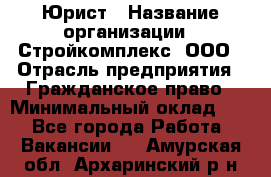 Юрист › Название организации ­ Стройкомплекс, ООО › Отрасль предприятия ­ Гражданское право › Минимальный оклад ­ 1 - Все города Работа » Вакансии   . Амурская обл.,Архаринский р-н